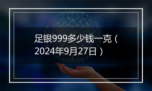 足银999多少钱一克(2024年9月27日)