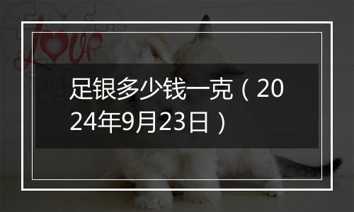 足银多少钱一克(2024年9月23日)