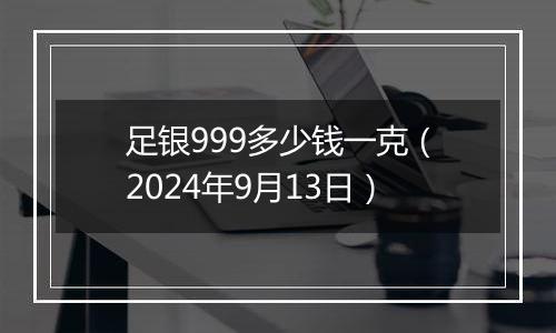 足银999多少钱一克(2024年9月13日)
