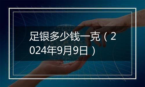 足银多少钱一克(2024年9月9日)