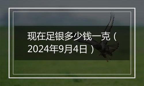现在足银多少钱一克(2024年9月4日)