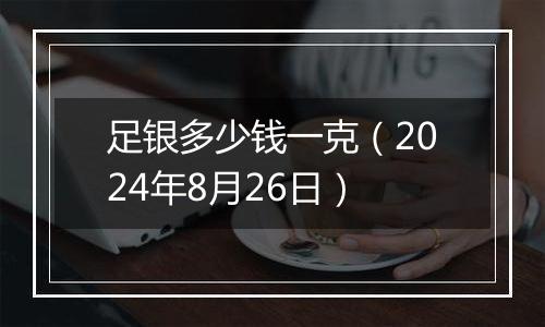 足银多少钱一克(2024年8月26日)