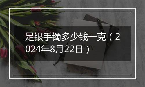 足银手镯多少钱一克(2024年8月22日)