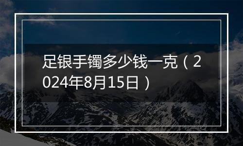 足银手镯多少钱一克(2024年8月15日)