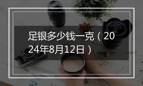足银多少钱一克(2024年8月12日)