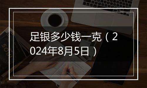 足银多少钱一克(2024年8月5日)