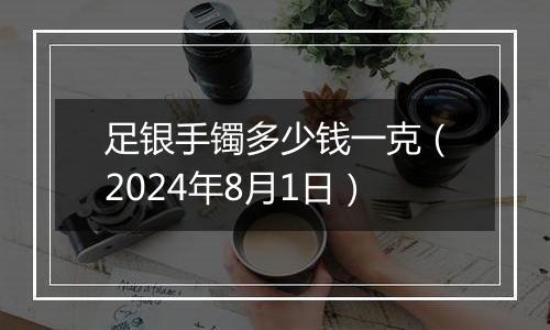 足银手镯多少钱一克(2024年8月1日)