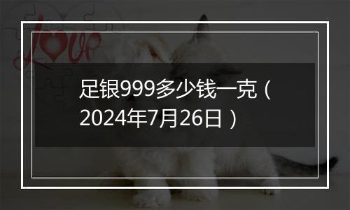 足银999多少钱一克(2024年7月26日)