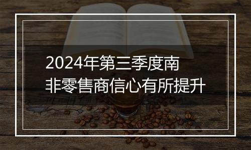 2024年第三季度南非零售商信心有所提升