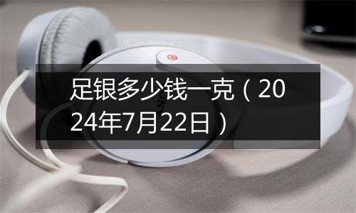 足银多少钱一克(2024年7月22日)