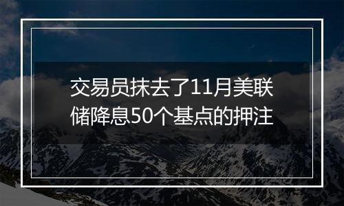 交易员抹去了11月美联储降息50个基点的押注