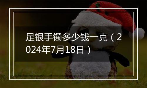 足银手镯多少钱一克(2024年7月18日)
