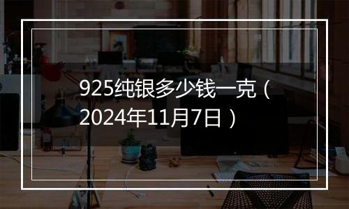 925纯银多少钱一克(2024年11月7日)
