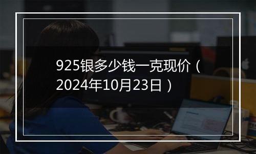 925银多少钱一克现价(2024年10月23日)
