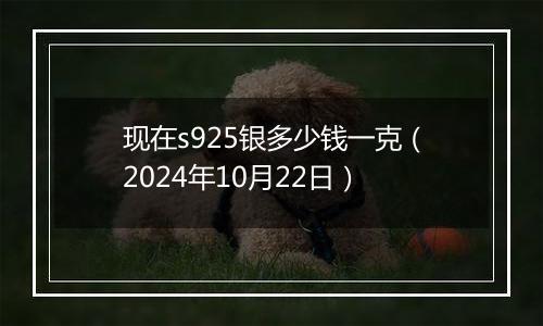 现在s925银多少钱一克(2024年10月22日)