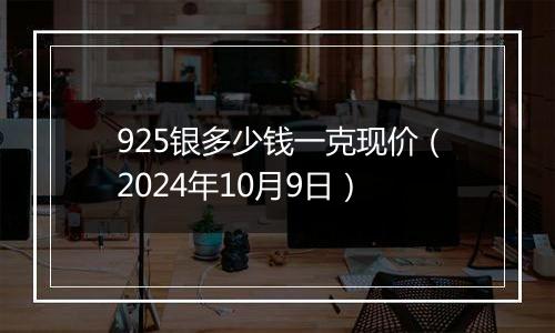 925银多少钱一克现价(2024年10月9日)