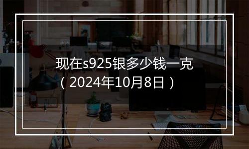 现在s925银多少钱一克(2024年10月8日)