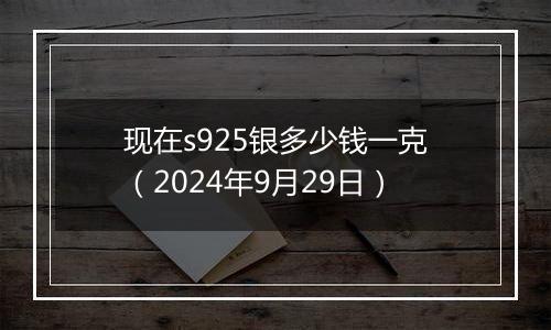 现在s925银多少钱一克(2024年9月29日)