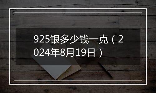 925银多少钱一克(2024年8月19日)