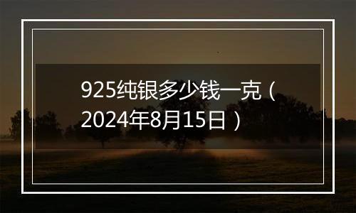 925纯银多少钱一克(2024年8月15日)