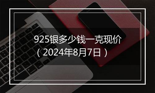 925银多少钱一克现价(2024年8月7日)
