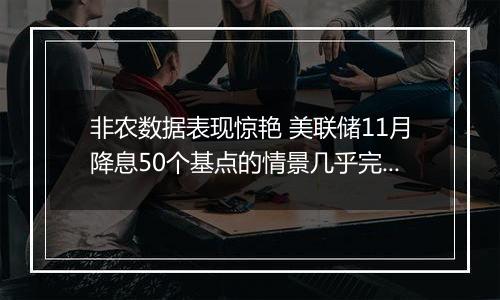 非农数据表现惊艳 美联储11月降息50个基点的情景几乎完全被市场排除