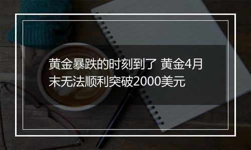 黄金暴跌的时刻到了 黄金4月末无法顺利突破2000美元