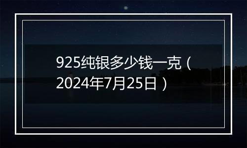 925纯银多少钱一克(2024年7月25日)