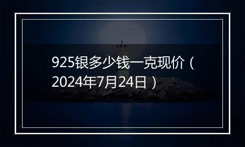 925银多少钱一克现价(2024年7月24日)