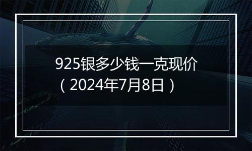 925银多少钱一克现价(2024年7月8日)