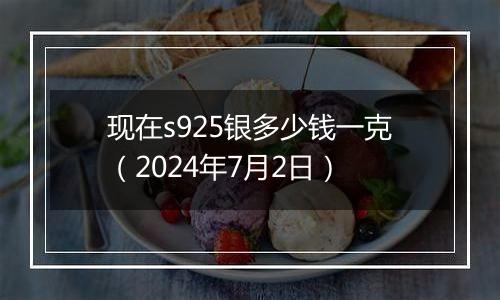 现在s925银多少钱一克(2024年7月2日)
