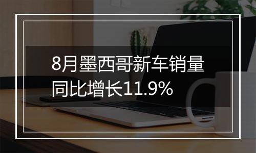 8月墨西哥新车销量同比增长11.9%