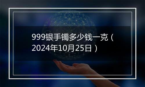 999银手镯多少钱一克(2024年10月25日)