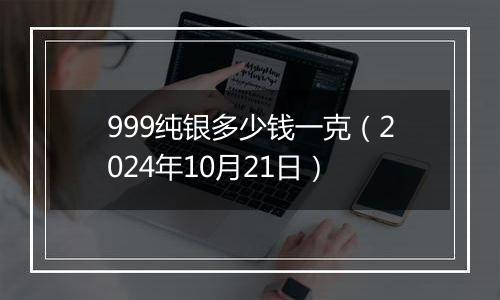 999纯银多少钱一克(2024年10月21日)