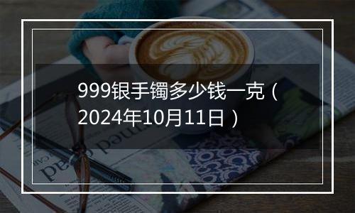 999银手镯多少钱一克(2024年10月11日)