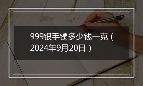 999银手镯多少钱一克(2024年9月20日)