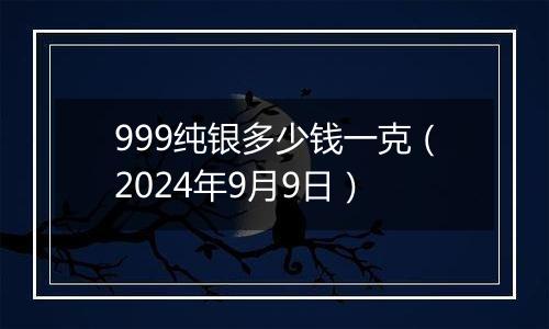 999纯银多少钱一克(2024年9月9日)