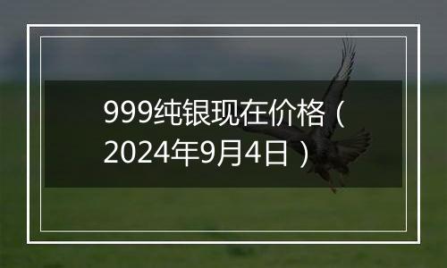 999纯银现在价格(2024年9月4日)