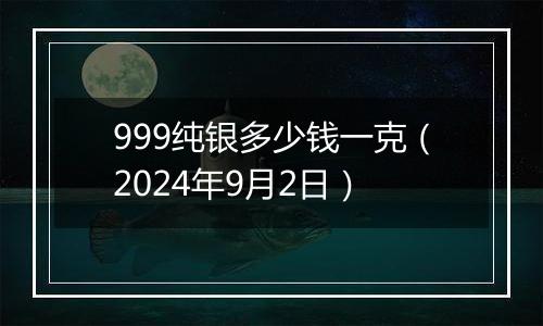 999纯银多少钱一克(2024年9月2日)