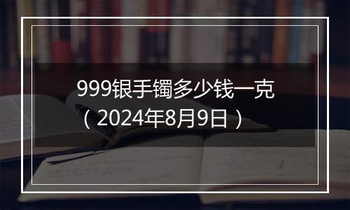 999银手镯多少钱一克(2024年8月9日)