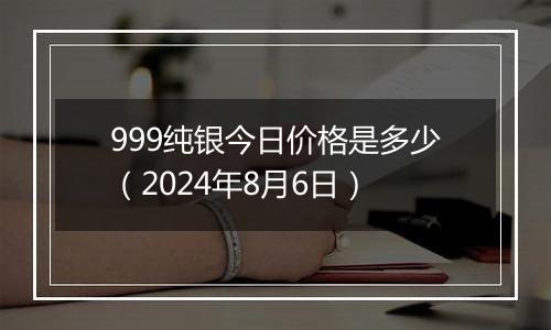999纯银今日价格是多少(2024年8月6日)