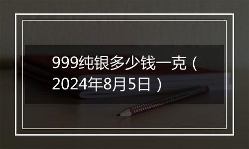 999纯银多少钱一克(2024年8月5日)