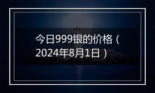 今日999银的价格(2024年8月1日)