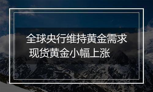 全球央行维持黄金需求 现货黄金小幅上涨