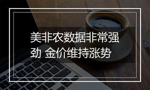 美非农数据非常强劲 金价维持涨势