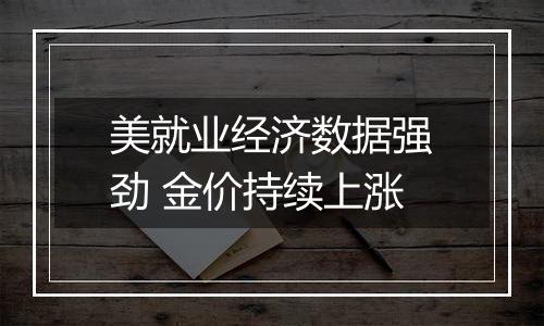 美就业经济数据强劲 金价持续上涨
