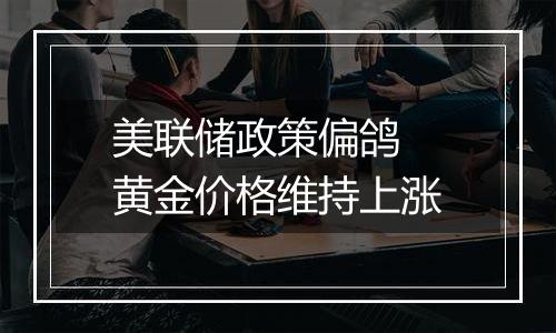 美联储政策偏鸽 黄金价格维持上涨
