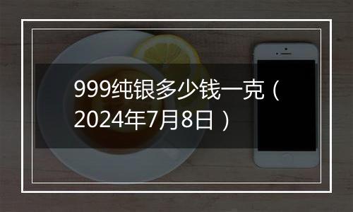 999纯银多少钱一克(2024年7月8日)