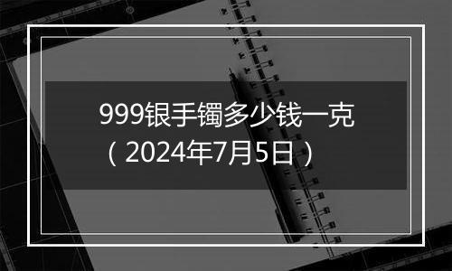999银手镯多少钱一克(2024年7月5日)