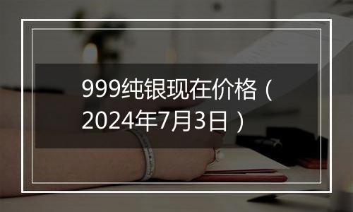999纯银现在价格(2024年7月3日)